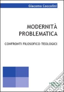 Modernità problematica. Confronti filosofici-teologici libro di Coccolini Giacomo