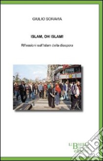 Islam, oh Islam! Riflessioni sull'Islam della diaspora libro di Soravia Giulio