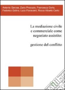 La mediazione civile e commerciale come negoziato assistito. Gestione del conflitto libro di Garcea Antonio; Procopio Zaira; Fioravanti Luca