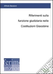 Riferimenti sulla funzione giudiziaria nelle Costituzioni Giacobine libro di Bassioni Alfredo