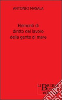 Elementi di diritto del lavoro della gente di mare libro di Masala Antonio