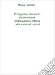 Prolegomeni allo studio del concetto di partecipazione esterna nelle società di capitali libro di Palmieri Marco