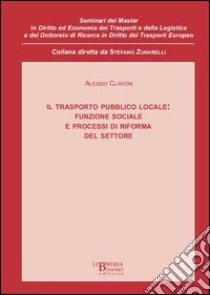 Il trasporto pubblico locale. Funzione sociale e processi di riforma del settore libro di Claroni Alessio