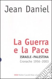 La guerra e la pace. Israele-Palestina. Cronache 1956-2003 libro di Daniel Jean