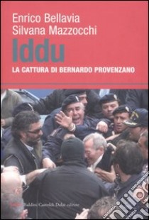 Iddu. La cattura di Bernardo Provenzano libro di Bellavia Enrico - Mazzocchi Silvana