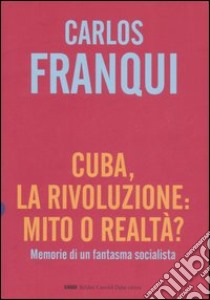 Cuba, la rivoluzione: mito o realtà? Memorie di un fantasma socialista libro di Franqui Carlos