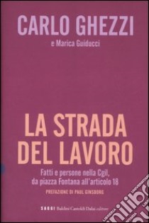 La strada del lavoro. Fatti e persone nella Cgil, da piazza Fontana all'articolo 18 libro di Ghezzi Carlo - Guiducci Marica