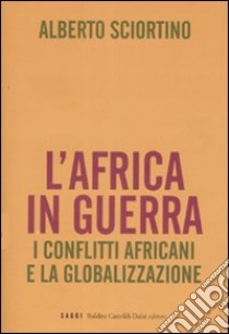 L'Africa in guerra. I conflitti africani e la globalizzazione libro di Sciortino Alberto