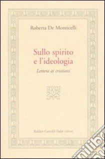 Sullo spirito e l'ideologia. Lettera ai cristiani libro di De Monticelli Roberta