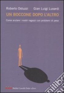 Un boccone dopo l'altro. Come aiutare i nostri ragazzi con problemi di peso libro di Ostuzzi Roberto - Luxardi G. Luigi