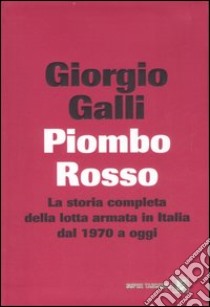 Piombo rosso. La storia completa della lotta armata in Italia dal 1970 a oggi libro di Galli Giorgio