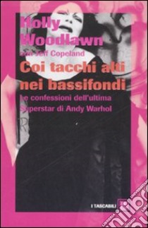 Coi tacchi alti nei bassifondi. Le confessioni dell'ultima superstar di Andy Warhol libro di Woodlawn Holly - Copeland Jeffrey