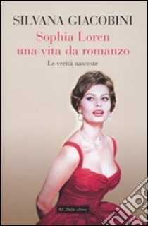 Sophia Loren, una vita da romanzo. Le verità nascoste. libro di Silvana Giacobini