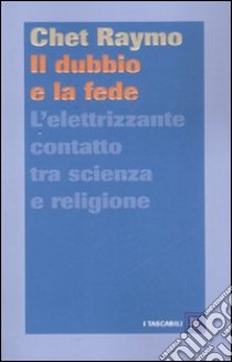 Il dubbio e la fede. L'elettrizzante contatto tra scienza e religione libro di Raymo Chet