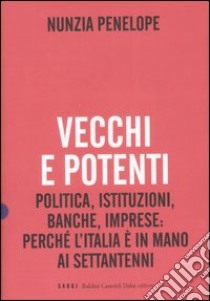 Vecchi e potenti. Politica, istituzioni, banche, imprese: perché l'Italia è in mano ai settantenni libro di Penelope Nunzia