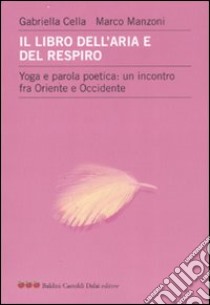 Il libro dell'aria e del respiro. Yoga e parola poetica: un incontro fra Oriente e Occidente libro di Cella Al-Chamali Gabriella - Manzoni Marco