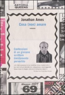 Cosa (non) amare. Confessioni di un giovane scrittore timidamente pervertito libro di Ames Jonathan