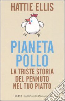 Pianeta pollo. La triste storia del pennuto nel tuo piatto libro di Ellis Hattie