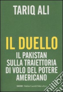 Il Duello. Il Pakistan sulla traiettoria di volo del potere americano libro di Ali Tariq