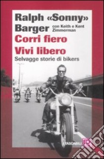 Corri fiero. Vivi libero. Selvagge storie di bikers libro di Barger Ralph - Zimmerman Keith - Zimmerman Kent