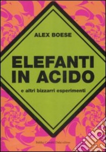 Elefanti in acido e altri bizzarri esperimenti libro di Boese Alex