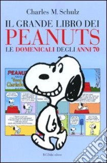 Il grande libro dei Peanuts. Le domenicali degli anni 70 libro di Schulz Charles M.