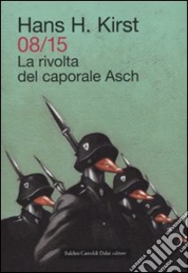 08/15. La rivolta del caporale Asch libro di Kirst Hans H.