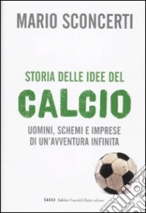 Storia delle idee del calcio. Uomini, schemi e imprese di un'avventura infinita. libro di Sconcerti Mario