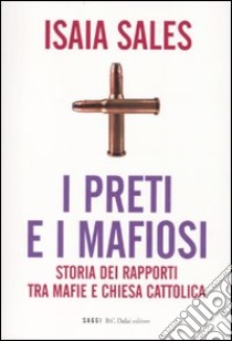 I preti e i mafiosi. Storia dei rapporti tra mafie e Chiesa cattolica libro di Sales Isaia