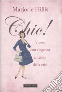 Chic! Vivere con eleganza ai tempi della crisi libro di Hillis Marjorie