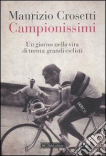 Campionissimi. Un giorno nella vita di trenta grandi ciclisti libro di Crosetti Maurizio