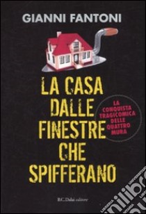 La casa dalle finestre che spifferano. La conquista tragicomica delle quattro mura libro di Fantoni Gianni