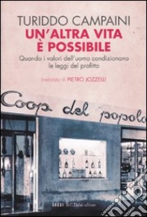 Un'altra vita è possibile. Quando i valori dell'uomo condizionano le leggi del profitto libro di Campaini Turiddo - Jozzelli Pietro