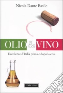 Olio & vino. Eccellenze d'Italia prima e dopo la crisi libro di Basile Nicola D.