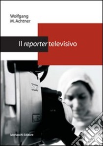 Il reporter televisivo. Manuale pratico per un giornalismo credibile e di (buona) qualità libro di Achtner Wolfgang M.