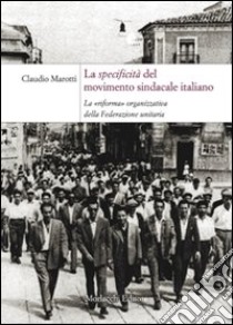 La specificità del movimento sindacale italiano. La «riforma» organizzativa della Federazione Unitaria libro di Marotti Claudio