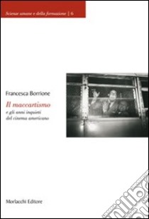 Il maccartismo e gli anni inquieti del cinema americano libro di Borrione Francesca