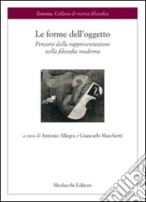 Le forme dell'oggetto. Percorsi della rappresentazione nella filosofia moderna libro di Allegra Antonio; Marchetti Giancarlo