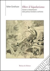 Oltre il bipolarismo. Scenari e interpretazioni della politica mondiale a confronto libro di Coralluzzo Valter