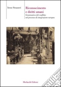 Riconoscimento e diritti umani. Grammatica del conflitto nel processo di integrazione europea libro di Strazzeri Irene