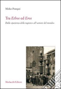 Tra ethos ed eros. Dalla «pazienza della ragione» all'«amore del mondo» libro di Pompei Mirko