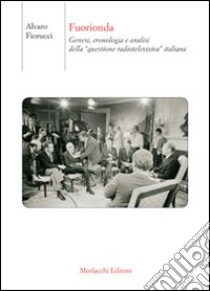 Fuorionda. Genesi, cronologia e analisi della «questione radiotelevisiva» italiana libro di Fiorucci Alvaro