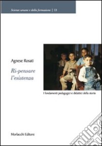 Ri-pensare l'esistenza. I fondamenti pedagogici e didattici della storia libro di Rosati Agnese