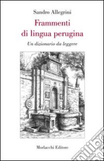 Frammenti di lingua perugina. Un dizionario da leggere libro di Allegrini Sandro