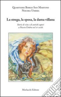 La strega, la sposa, la dama villana. Storie di vita e di antichi sapori a Nocera Umbra nel XV secolo libro di Berardi Claudia; Marinangeli Matteo