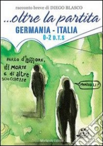 ... Oltre la partita. Germania-Italia libro di Blasco Diego