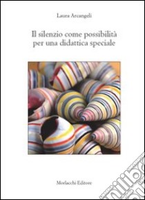 Il silenzio come possibilità per una didattica speciale libro di Arcangeli Laura