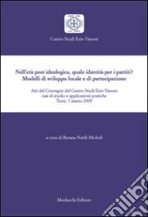 Nell'età post ideologico, quale identità per i partiti? Modelli di sviluppo locale e di partecipazione libro di Micheli R. (cur.)