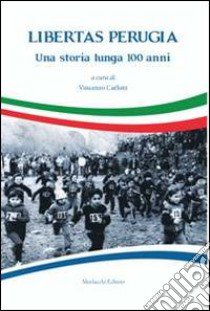 Libertas Perugia. Una storia lunga 100 anni libro di Carloni V. (cur.)