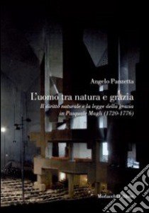 L'uomo tra natura e grazia. Il diritto naturale e la legge della grazia di Pasquale Magli libro di Panzetta Angelo